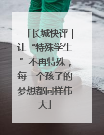 长城快评｜让“特殊学生”不再特殊，每一个孩子的梦想都同样伟大